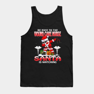 Be Nice To The Wound Care Nurse Santa is Watching Tank Top